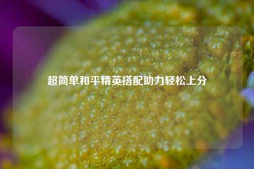 超简单和平精英搭配助力轻松上分