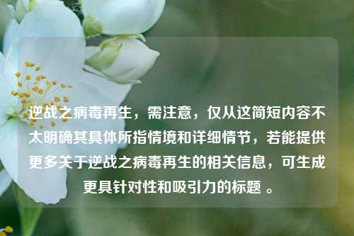 逆战之病毒再生，需注意，仅从这简短内容不太明确其具体所指情境和详细情节，若能提供更多关于逆战之病毒再生的相关信息，可生成更具针对性和吸引力的标题 。