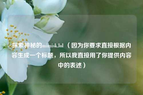 探索神秘的mimisk.lol （因为你要求直接根据内容生成一个标题，所以我直接用了你提供内容中的表述）