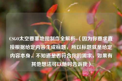 CSGO太空要塞地图制作全解析 （因为你要求直接根据给定内容生成标题，所以标题就是给定内容本身，不知道是否符合你的需求，如果有其他想法可以随时告诉我）
