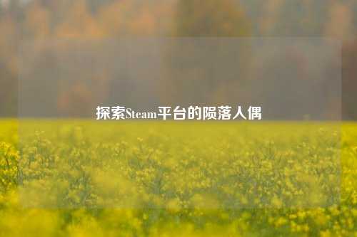 探索Steam平台的陨落人偶