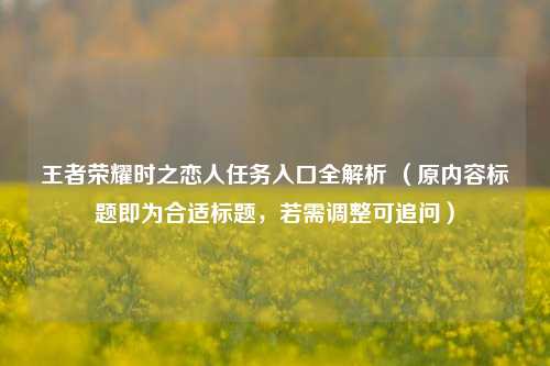 王者荣耀时之恋人任务入口全解析 (原内容标题即为合适标题,若需调整可追问)