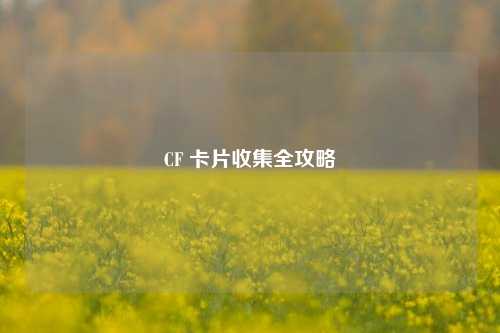 CF 卡片收集全攻略