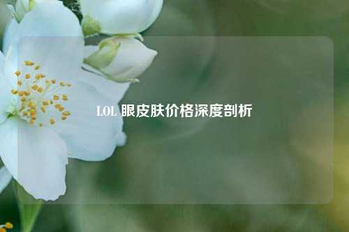 LOL 眼皮肤价格深度剖析