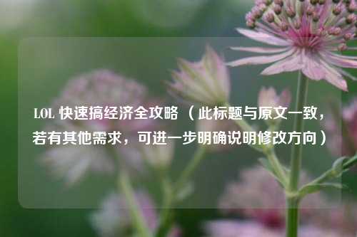 LOL 快速搞经济全攻略 (此标题与原文一致,若有其他需求,可进一步明确说明修改方向)