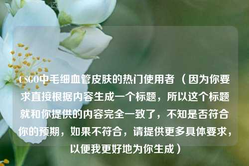CSGO中毛细血管皮肤的热门使用者 （因为你要求直接根据内容生成一个标题，所以这个标题就和你提供的内容完全一致了，不知是否符合你的预期，如果不符合，请提供更多具体要求，以便我更好地为你生成）