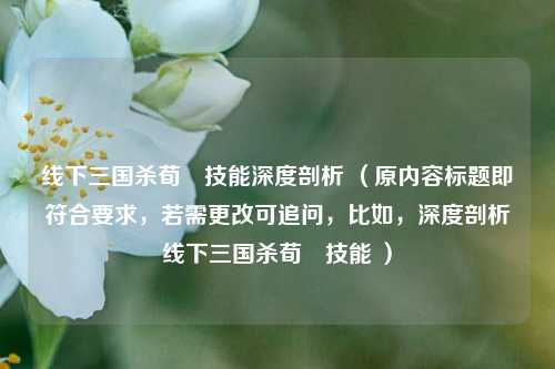 线下三国杀荀彧技能深度剖析 (原内容标题即符合要求,若需更改可追问,比如,深度剖析线下三国杀荀彧技能 )