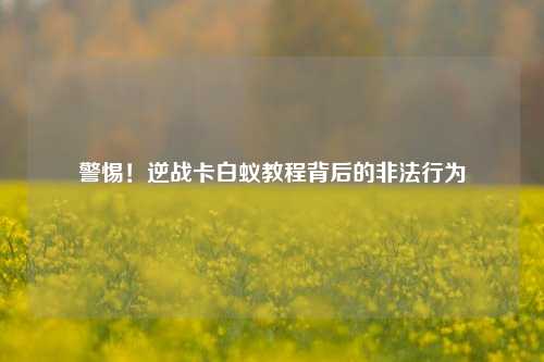 警惕！逆战卡白蚁教程背后的非法行为