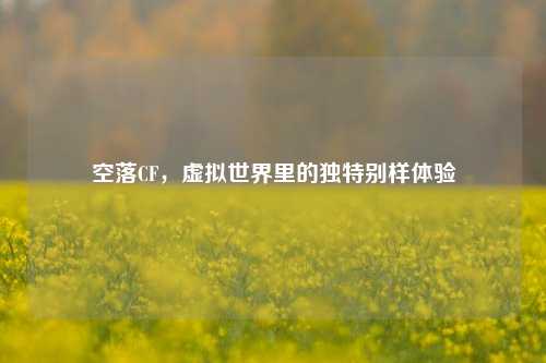 空落CF，虚拟世界里的独特别样体验