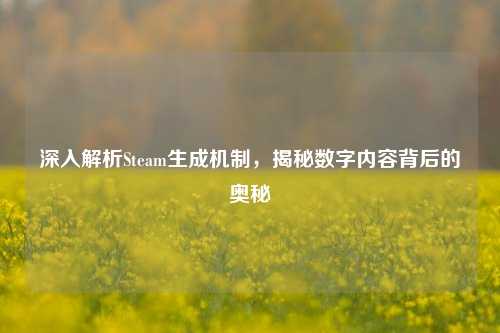 深入解析Steam生成机制，揭秘数字内容背后的奥秘