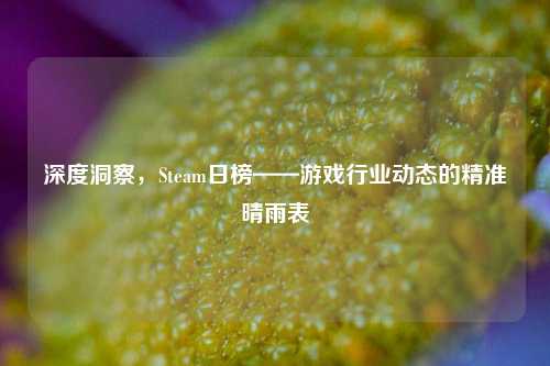 深度洞察,Steam日榜——游戏行业动态的精准晴雨表