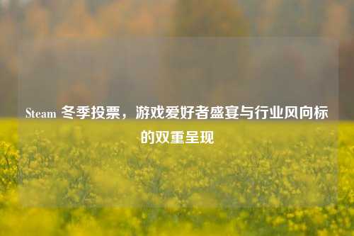 Steam 冬季投票，游戏爱好者盛宴与行业风向标的双重呈现