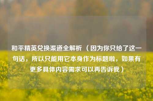 和平精英兑换渠道全解析 (因为你只给了这一句话,所以只能用它本身作为标题啦,如果有更多具体内容需求可以再告诉我)