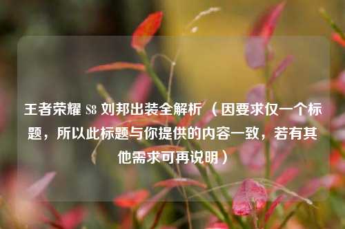 王者荣耀 S8 刘邦出装全解析 (因要求仅一个标题,所以此标题与你提供的内容一致,若有其他需求可再说明)