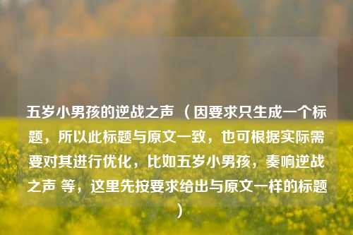 五岁小男孩的逆战之声 (因要求只生成一个标题,所以此标题与原文一致,也可根据实际需要对其进行优化,比如五岁小男孩,奏响逆战之声 等,这里先按要求给出与原文一样的标题)