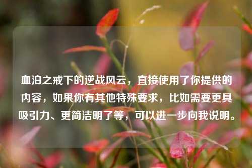 血泊之戒下的逆战风云，直接使用了你提供的内容，如果你有其他特殊要求，比如需要更具吸引力、更简洁明了等，可以进一步向我说明。