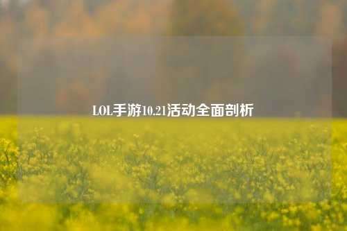 LOL手游10.21活动全面剖析
