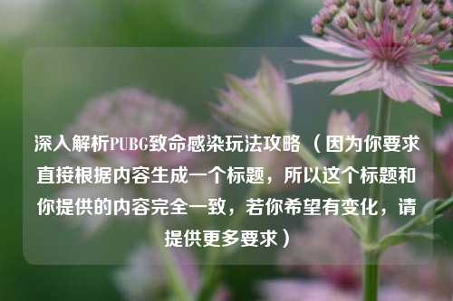深入解析PUBG致命感染玩法攻略 （因为你要求直接根据内容生成一个标题，所以这个标题和你提供的内容完全一致，若你希望有变化，请提供更多要求）