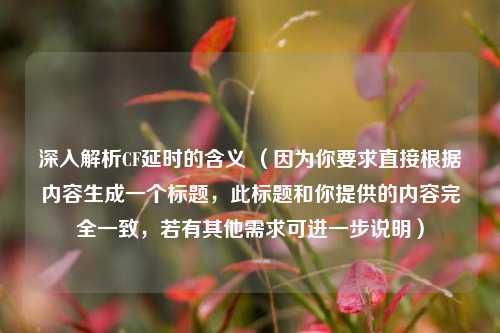 深入解析CF延时的含义 （因为你要求直接根据内容生成一个标题，此标题和你提供的内容完全一致，若有其他需求可进一步说明）