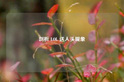 剖析 LOL 送人头现象