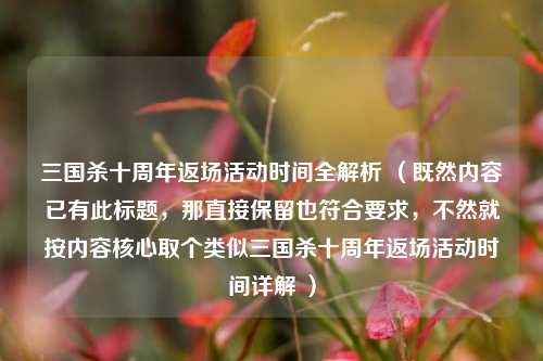 三国杀十周年返场活动时间全解析 （既然内容已有此标题，那直接保留也符合要求，不然就按内容核心取个类似三国杀十周年返场活动时间详解 ）