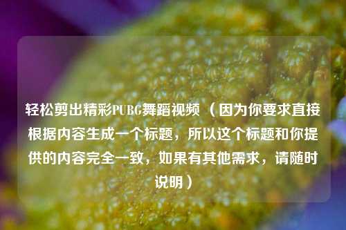 轻松剪出精彩PUBG舞蹈视频 （因为你要求直接根据内容生成一个标题，所以这个标题和你提供的内容完全一致，如果有其他需求，请随时说明）