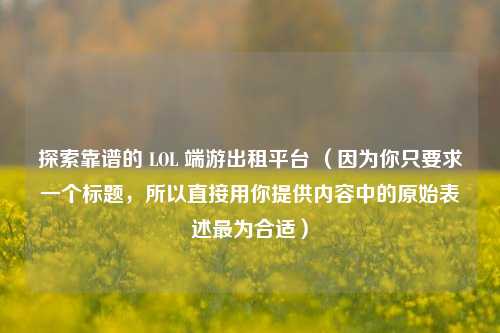 探索靠谱的 LOL 端游出租平台 （因为你只要求一个标题，所以直接用你提供内容中的原始表述最为合适）
