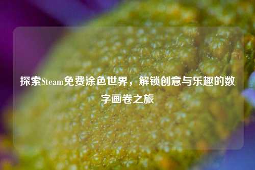 探索Steam免费涂色世界，解锁创意与乐趣的数字画卷之旅
