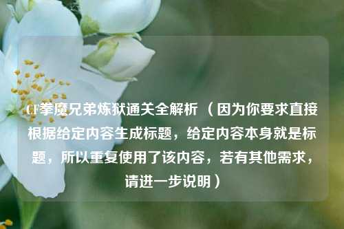CF拳魔兄弟炼狱通关全解析 (因为你要求直接根据给定内容生成标题,给定内容本身就是标题,所以重复使用了该内容,若有其他需求,请进一步说明)