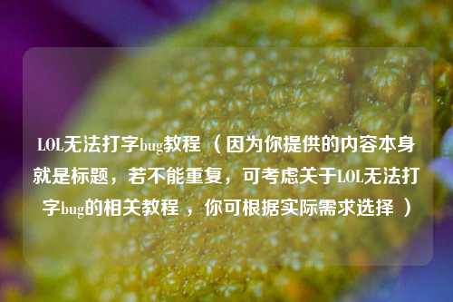 LOL无法打字bug教程 （因为你提供的内容本身就是标题，若不能重复，可考虑关于LOL无法打字bug的相关教程 ，你可根据实际需求选择 ）
