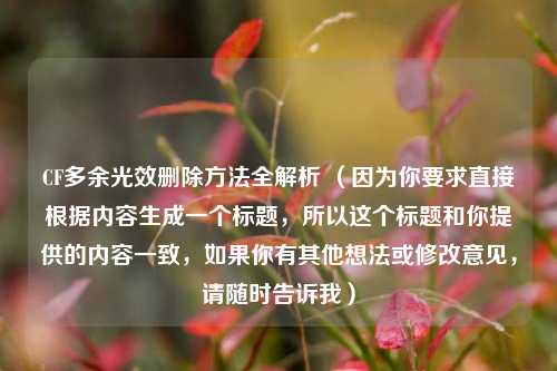 CF多余光效删除方法全解析 (因为你要求直接根据内容生成一个标题,所以这个标题和你提供的内容一致,如果你有其他想法或修改意见,请随时告诉我)