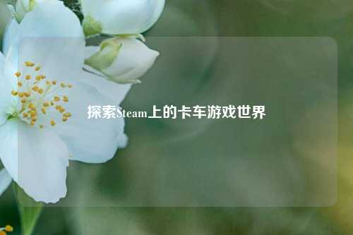 探索Steam上的卡车游戏世界
