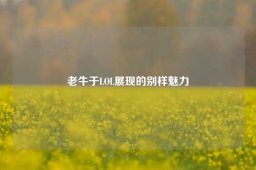 老牛于LOL展现的别样魅力