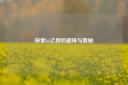 探索lol乙醇的趣味与奥秘