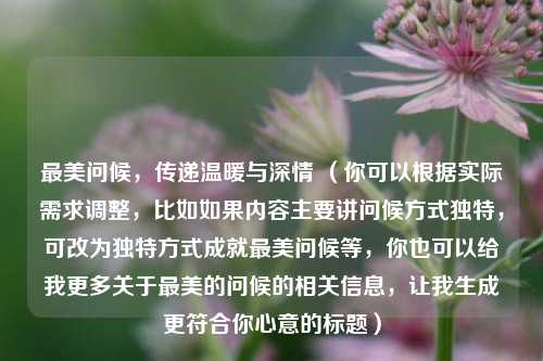 最美问候，传递温暖与深情 （你可以根据实际需求调整，比如如果内容主要讲问候方式独特，可改为独特方式成就最美问候等，你也可以给我更多关于最美的问候的相关信息，让我生成更符合你心意的标题）