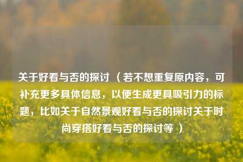 关于好看与否的探讨 （若不想重复原内容，可补充更多具体信息，以便生成更具吸引力的标题，比如关于自然景观好看与否的探讨关于时尚穿搭好看与否的探讨等 ）