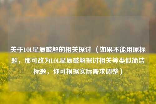 关于LOL星辰破解的相关探讨 (如果不能用原标题,那可改为LOL星辰破解探讨相关等类似简洁标题,你可根据实际需求调整)