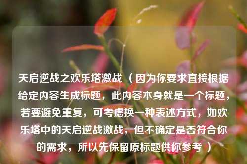 天启逆战之欢乐塔激战 （因为你要求直接根据给定内容生成标题，此内容本身就是一个标题，若要避免重复，可考虑换一种表述方式，如欢乐塔中的天启逆战激战，但不确定是否符合你的需求，所以先保留原标题供你参考 ）