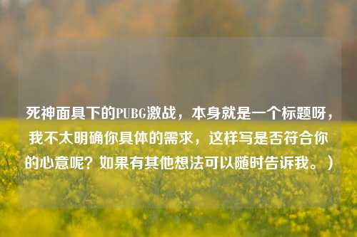 死神面具下的PUBG激战,本身就是一个标题呀,我不太明确你具体的需求,这样写是否符合你的心意呢?如果有其他想法可以随时告诉我。)
