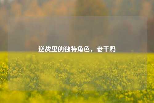 逆战里的独特角色，老干妈