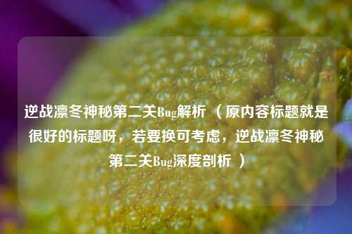 逆战凛冬神秘第二关Bug解析 (原内容标题就是很好的标题呀,若要换可考虑,逆战凛冬神秘第二关Bug深度剖析 )