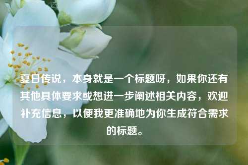 夏日传说，本身就是一个标题呀，如果你还有其他具体要求或想进一步阐述相关内容，欢迎补充信息，以便我更准确地为你生成符合需求的标题。