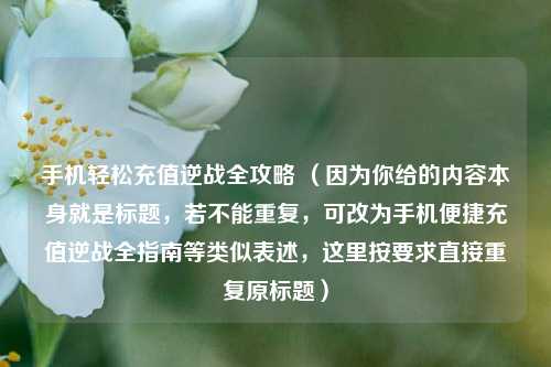 手机轻松充值逆战全攻略 (因为你给的内容本身就是标题,若不能重复,可改为手机便捷充值逆战全指南等类似表述,这里按要求直接重复原标题)