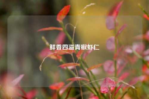 鲜香四溢青椒虾仁