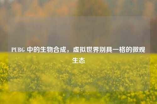 PUBG 中的生物合成，虚拟世界别具一格的微观生态