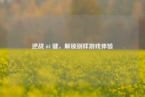 逆战 64 键，解锁别样游戏体验