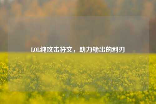LOL纯攻击符文，助力输出的利刃