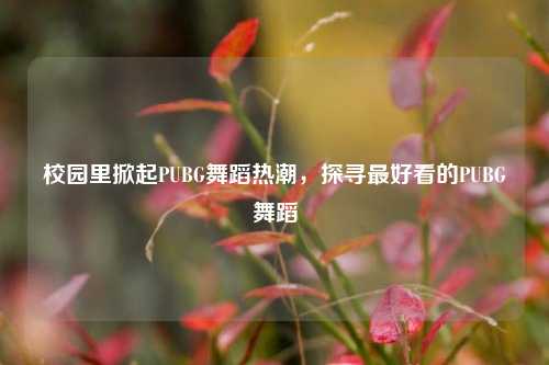 校园里掀起PUBG舞蹈热潮,探寻最好看的PUBG舞蹈
