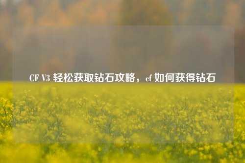 CF V3 轻松获取钻石攻略，cf 如何获得钻石