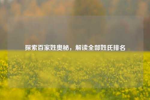 探索百家姓奥秘，解读全部姓氏排名